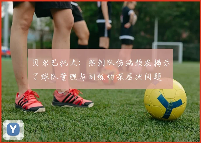 贝尔巴托夫：热刺队伤病频发揭示了球队管理与训练的深层次问题