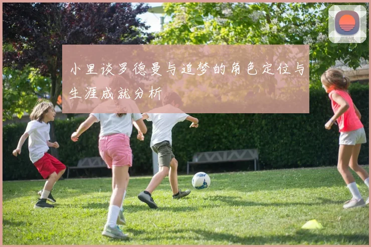 小里谈罗德曼与追梦的角色定位与生涯成就分析