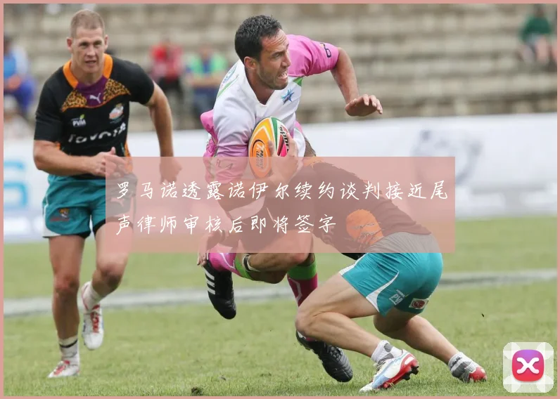 罗马诺透露诺伊尔续约谈判接近尾声律师审核后即将签字