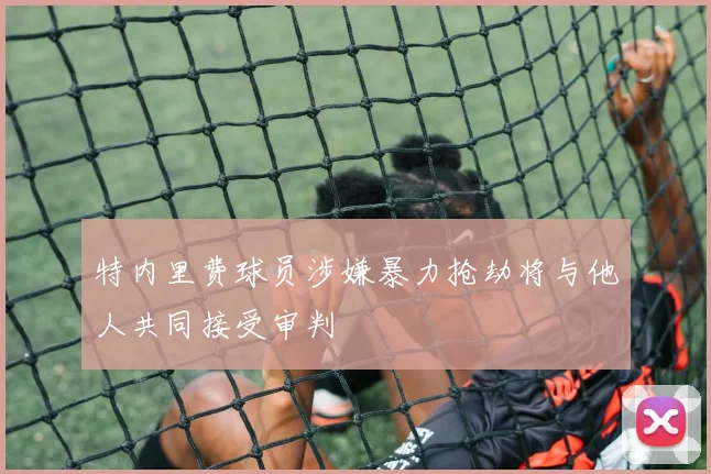特内里费球员涉嫌暴力抢劫将与他人共同接受审判
