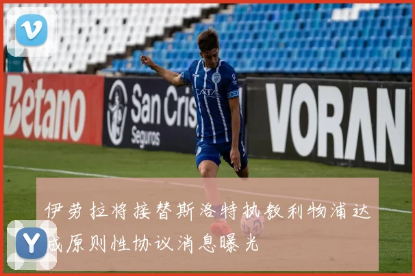 伊劳拉将接替斯洛特执教利物浦达成原则性协议消息曝光