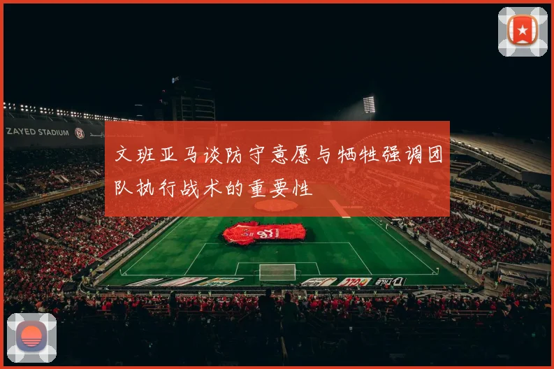 文班亚马谈防守意愿与牺牲强调团队执行战术的重要性