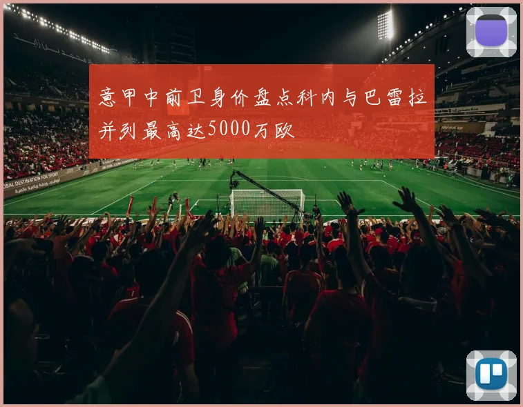 意甲中前卫身价盘点科内与巴雷拉并列最高达5000万欧