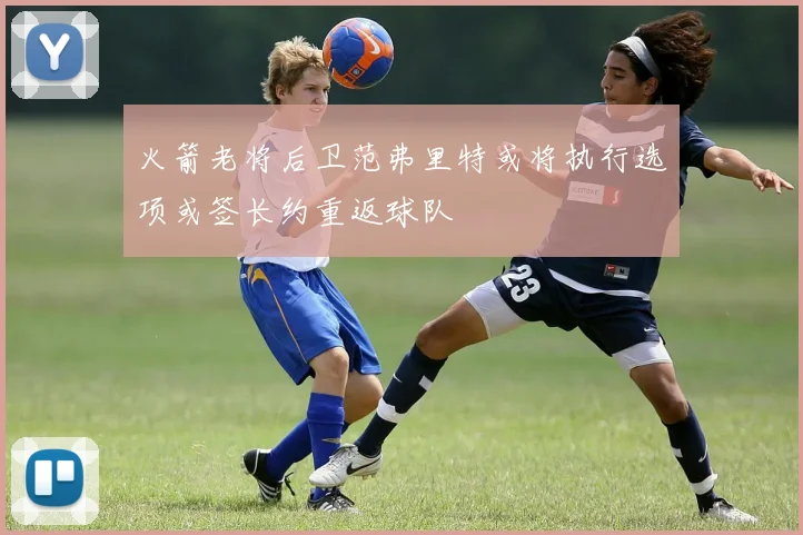 火箭老将后卫范弗里特或将执行选项或签长约重返球队